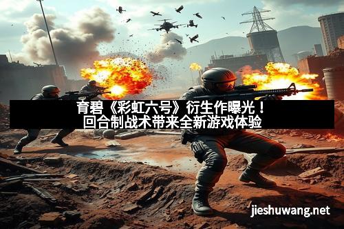 育碧《彩虹六号》衍生作曝光！回合制战术带来全新游戏体验