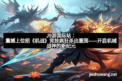 J9游国际站：震撼上位招《机战》竞技疯狂杀出重围——开启机械战神的新纪元